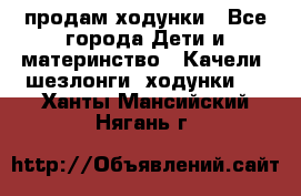 продам ходунки - Все города Дети и материнство » Качели, шезлонги, ходунки   . Ханты-Мансийский,Нягань г.